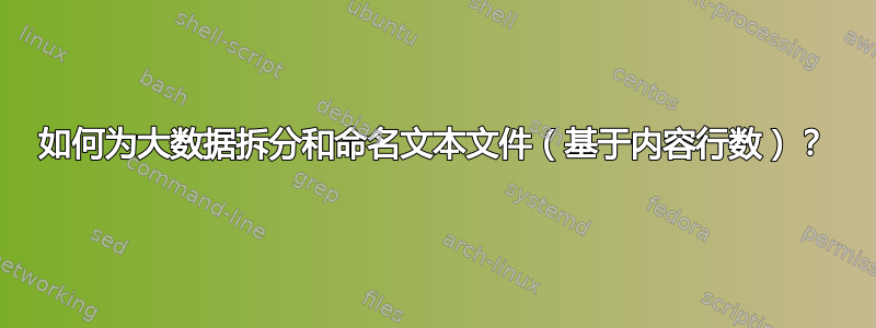 如何为大数据拆分和命名文本文件（基于内容行数）？