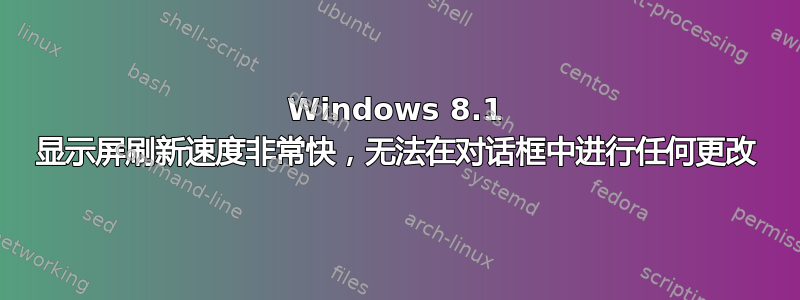 Windows 8.1 显示屏刷新速度非常快，无法在对话框中进行任何更改