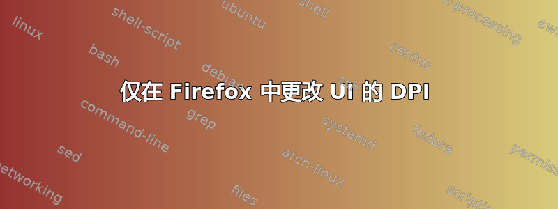 仅在 Firefox 中更改 UI 的 DPI