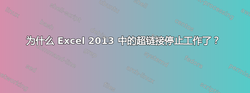 为什么 Excel 2013 中的超链接停止工作了？