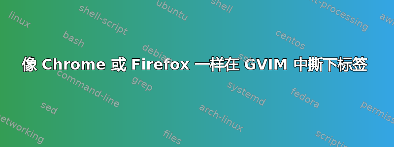 像 Chrome 或 Firefox 一样在 GVIM 中撕下标签