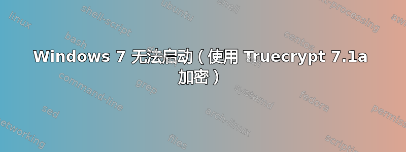 Windows 7 无法启动（使用 Truecrypt 7.1a 加密）