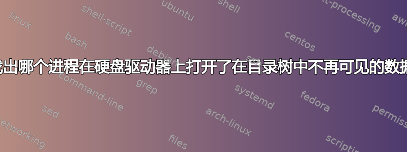 找出哪个进程在硬盘驱动器上打开了在目录树中不再可见的数据