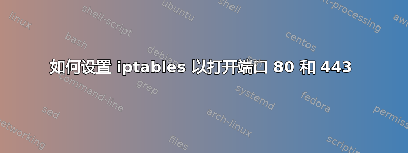 如何设置 iptables 以打开端口 80 和 443