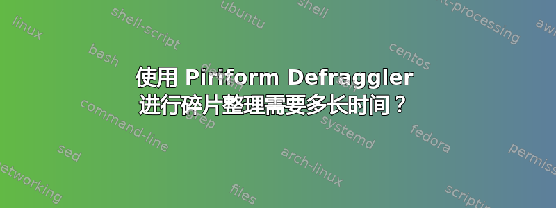 使用 Piriform Defraggler 进行碎片整理需要多长时间？