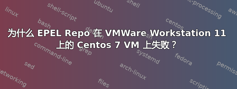 为什么 EPEL Repo 在 VMWare Workstation 11 上的 Centos 7 VM 上失败？