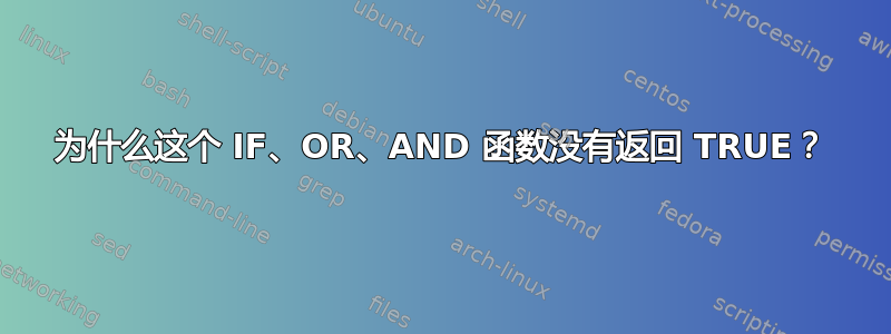 为什么这个 IF、OR、AND 函数没有返回 TRUE？