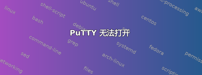 PuTTY 无法打开