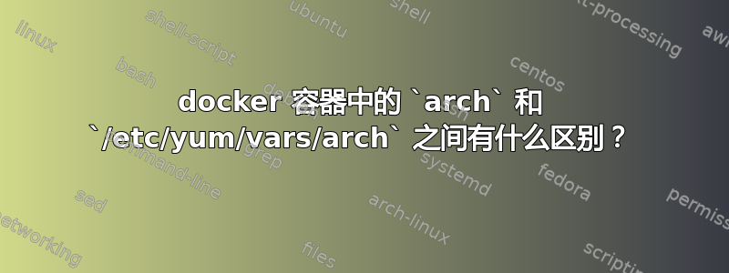 docker 容器中的 `arch` 和 `/etc/yum/vars/arch` 之间有什么区别？