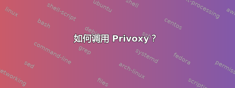 如何调用 Privoxy？