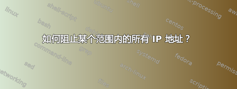 如何阻止某个范围内的所有 IP 地址？