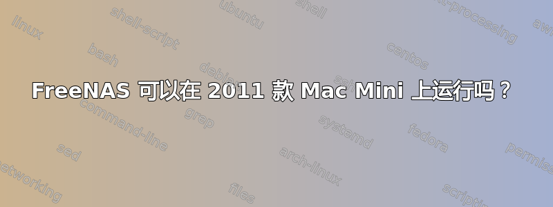 FreeNAS 可以在 2011 款 Mac Mini 上运行吗？