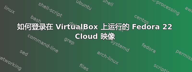 如何登录在 VirtualBox 上运行的 Fedora 22 Cloud 映像