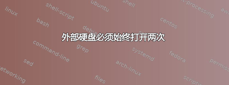 外部硬盘必须始终打开两次