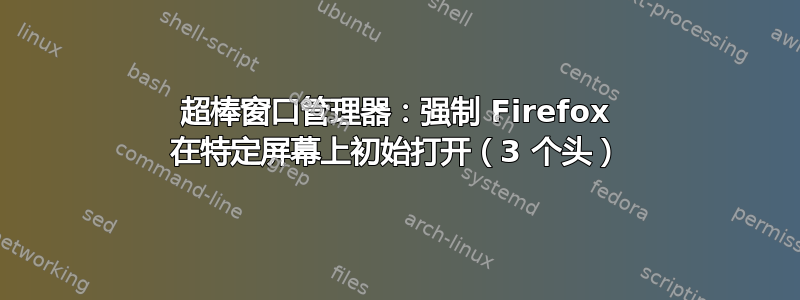 超棒窗口管理器：强制 Firefox 在特定屏幕上初始打开（3 个头）