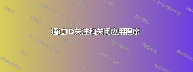 通过ID关注和关闭应用程序