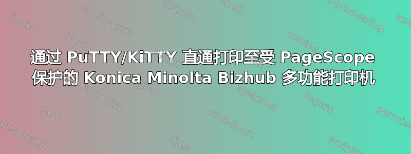 通过 PuTTY/KiTTY 直通打印至受 PageScope 保护的 Konica Minolta Bizhub 多功能打印机