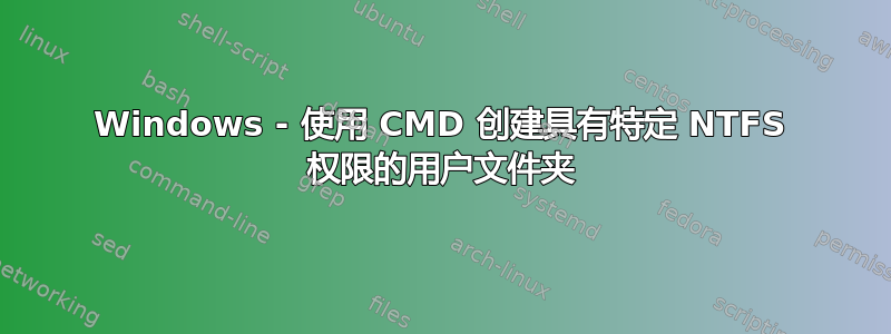 Windows - 使用 CMD 创建具有特定 NTFS 权限的用户文件夹