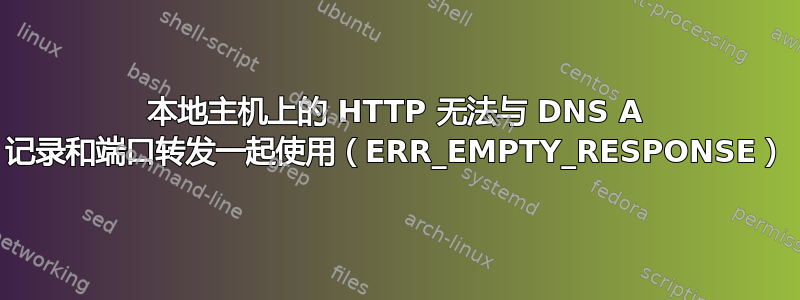 本地主机上的 HTTP 无法与 DNS A 记录和端口转发一起使用（ERR_EMPTY_RESPONSE）