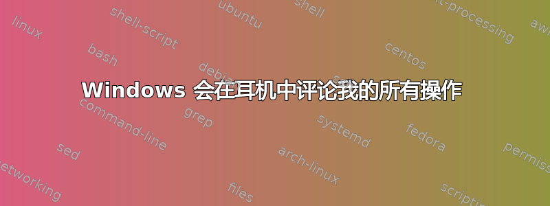 Windows 会在耳机中评论我的所有操作