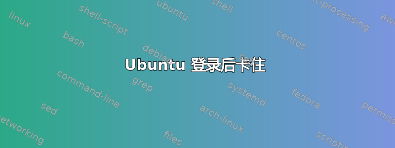 Ubuntu 登录后卡住