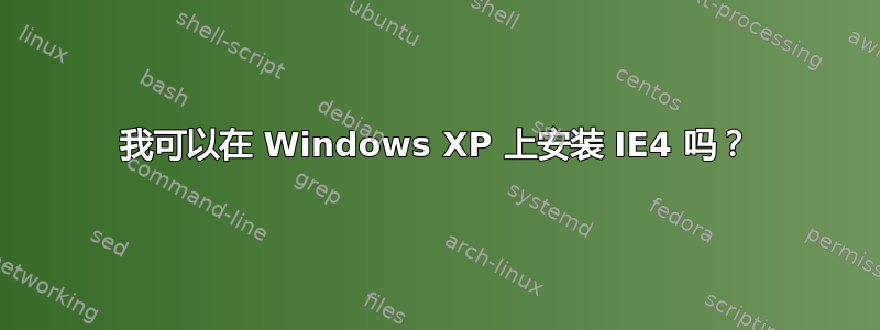 我可以在 Windows XP 上安装 IE4 吗？