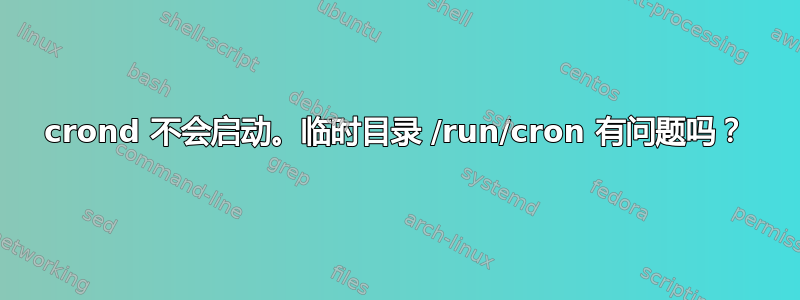 crond 不会启动。临时目录 /run/cron 有问题吗？