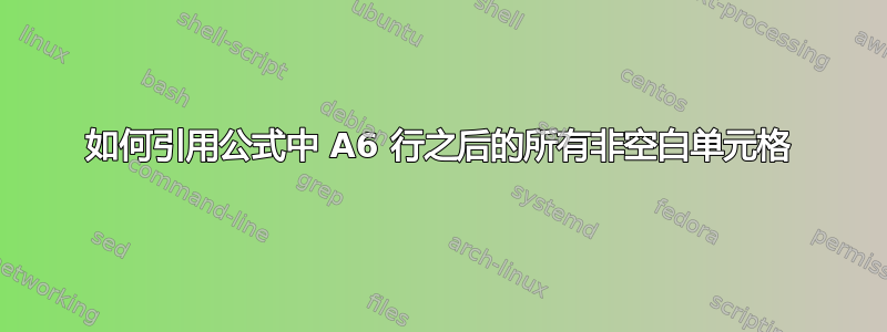 如何引用公式中 A6 行之后的所有非空白单元格