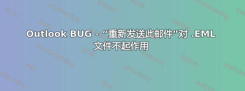 Outlook BUG - “重新发送此邮件”对 .EML 文件不起作用