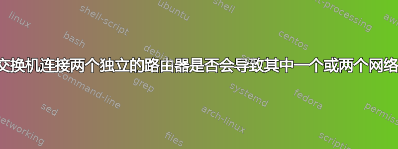 通过以太网交换机连接两个独立的路由器是否会导致其中一个或两个网络出现问题？