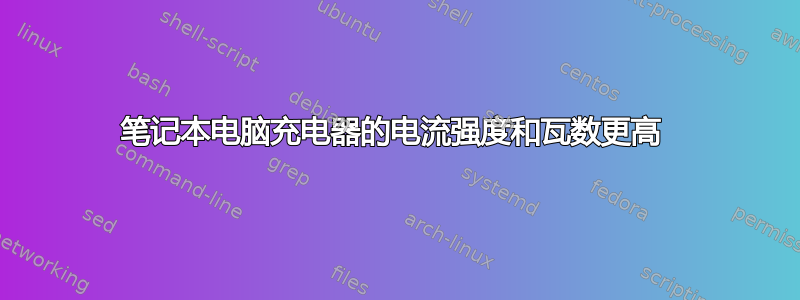 笔记本电脑充电器的电流强度和瓦数更高 