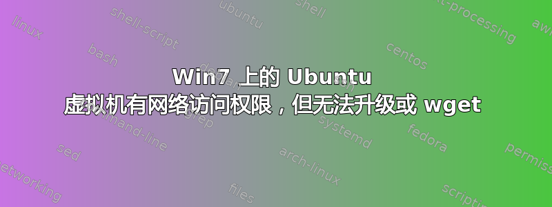 Win7 上的 Ubuntu 虚拟机有网络访问权限，但无法升级或 wget