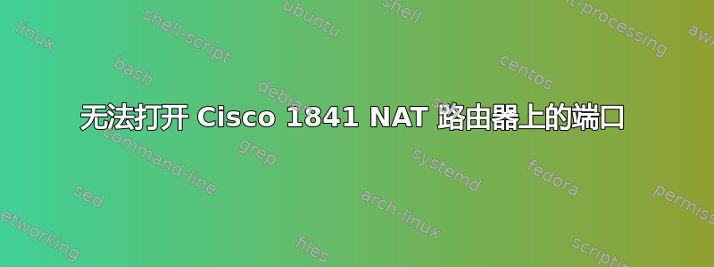 无法打开 Cisco 1841 NAT 路由器上的端口