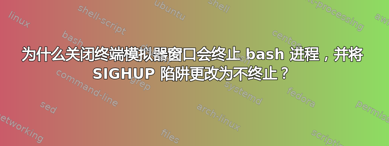 为什么关闭终端模拟器窗口会终止 bash 进程，并将 SIGHUP 陷阱更改为不终止？