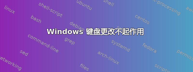 Windows 键盘更改不起作用