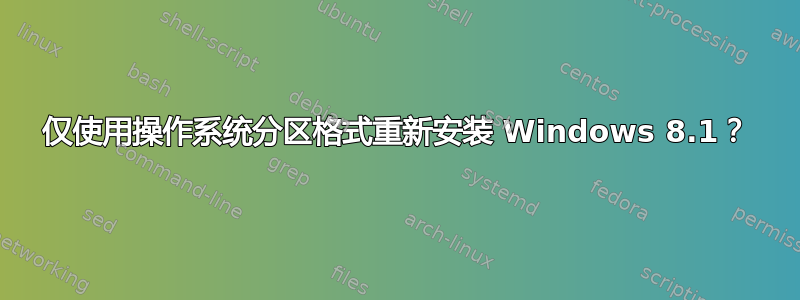 仅使用操作系统分区格式重新安装 Windows 8.1？