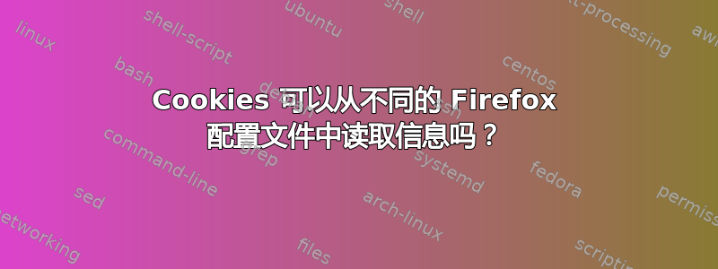 Cookies 可以从不同的 Firefox 配置文件中读取信息吗？