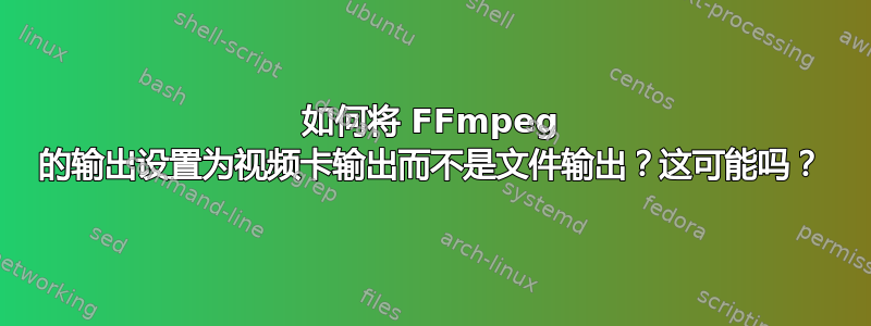 如何将 FFmpeg 的输出设置为视频卡输出而不是文件输出？这可能吗？