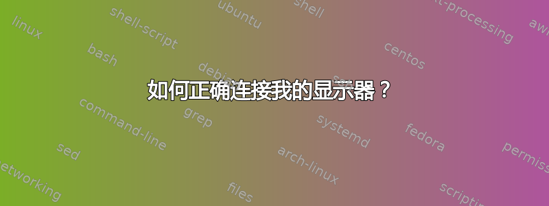 如何正确连接我的显示器？