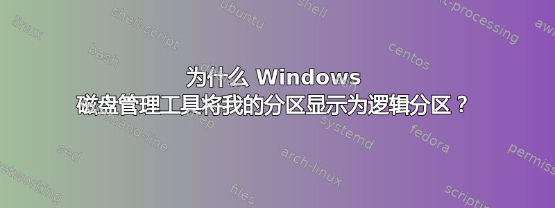 为什么 Windows 磁盘管理工具将我的分区显示为逻辑分区？