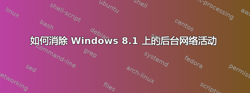 如何消除 Windows 8.1 上的后台网络活动