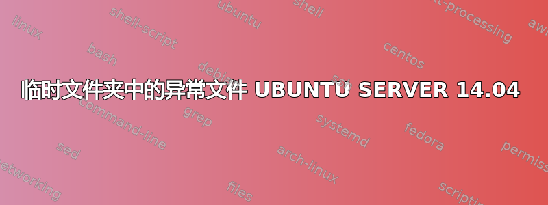 临时文件夹中的异常文件 UBUNTU SERVER 14.04