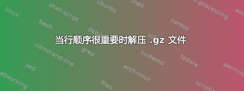 当行顺序很重要时解压 .gz 文件