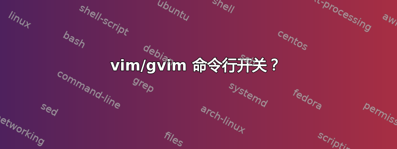 vim/gvim 命令行开关？