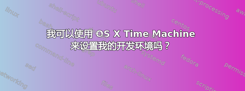 我可以使用 OS X Time Machine 来设置我的开发环境吗？