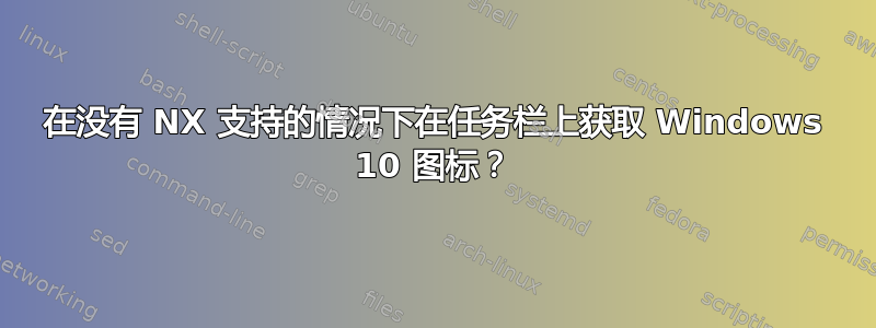 在没有 NX 支持的情况下在任务栏上获取 Windows 10 图标？