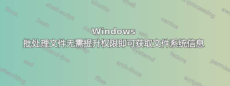 Windows 批处理文件无需提升权限即可获取文件系统信息