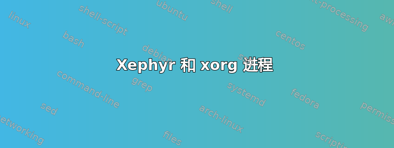 Xephyr 和 xorg 进程