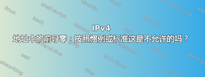 IPv4 地址中的前导零；按照惯例或标准这是不允许的吗？