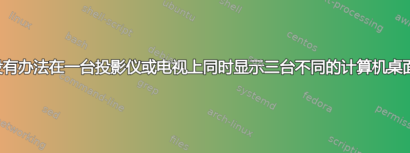 有没有办法在一台投影仪或电视上同时显示三台不同的计算机桌面？